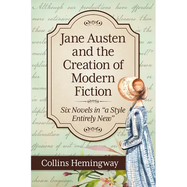 Jane Austen and the Creation of Modern Fiction: Six Novels in a Style Entirely New