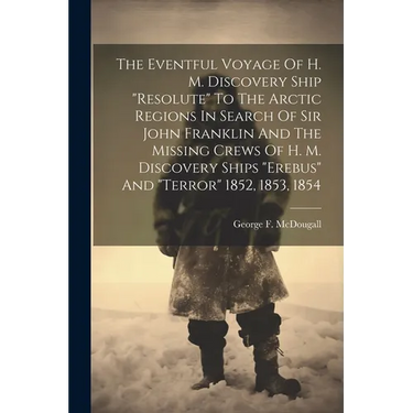 The Eventful Voyage Of H. M. Discovery Ship "resolute" To The Arctic Regions In Search Of Sir John Franklin And The Missing Crews Of H. M. Discovery S