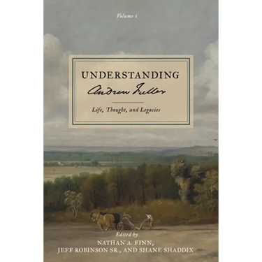 Understanding Andrew Fuller: Life, Thought, and Legacies (Volume 1)