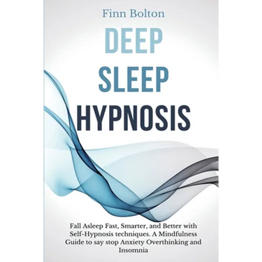 Deep Sleep Hypnosis: Fall Asleep Fast, Smarter And Better With Self-Hypnosis Techniques. A Mindfulness Guide To Say Stop Anxiety, Overthink