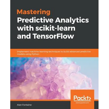 Mastering Predictive Analytics with scikit-learn and TensorFlow: Implement machine learning techniques to build advanced predictive models using Pytho