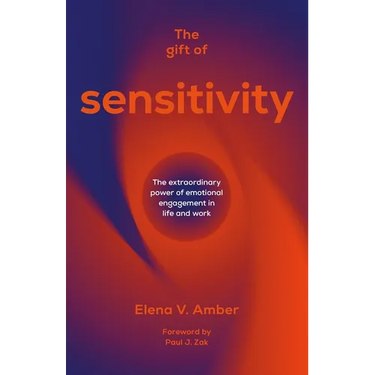 The Gift of Sensitivity: The Extraordinary Power of Emotional Engagement in Life and Work