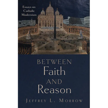 Between Faith and Reason: Essays on Catholic Modernism