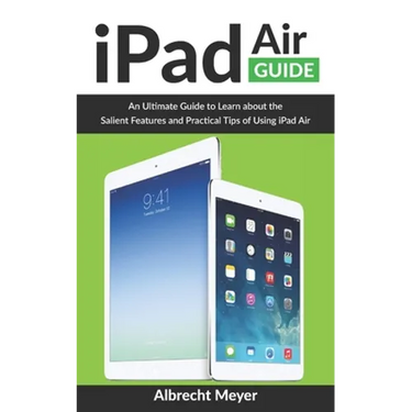 iPad Air Guide: Learn Step-By-Step How To Use Your New iPad Air To Its Fullest And All Its Features