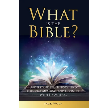 What Is The Bible? Understand Its History, Find Personal Meaning, and Connect With Its Author