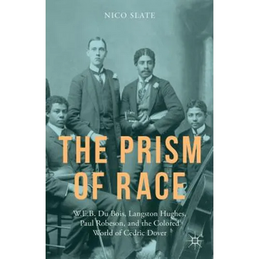 The Prism of Race: W.E.B. Du Bois, Langston Hughes, Paul Robeson, and the Colored World of Cedric Dover