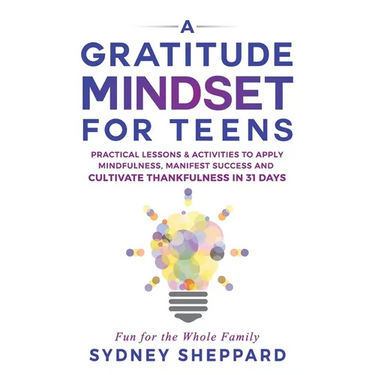 A Gratitude Mindset for Teens: Practical Lessons & Activities to Apply Mindfulness, Manifest Success, and Cultivate Thankfulness in 31 Days