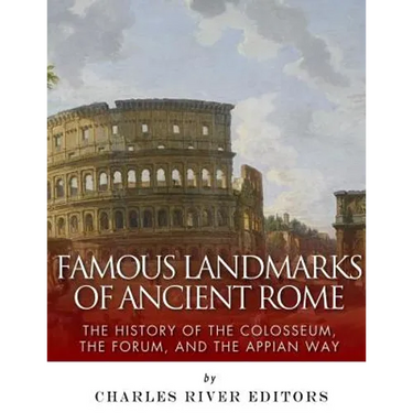 Famous Landmarks of Ancient Rome: The History of the Colosseum, the Forum, and the Appian Way