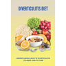Diverticulitis Diet: Understanding What Is Diverticulitis, Its Risks, And Its Cure (New Edition): Low Fibre Diverticulitis Diet
