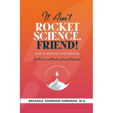 It Ain't Rocket Science, Friend!: How to Position Your Expertise, Build An Authentic Personal Brand, and Plan a Profitable Launch in 90 Days.