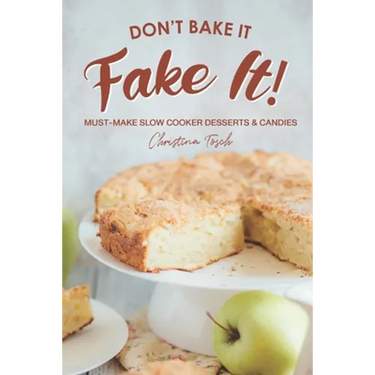Don't Bake It, Fake It!: Must-Make Slow Cooker Desserts & Candies