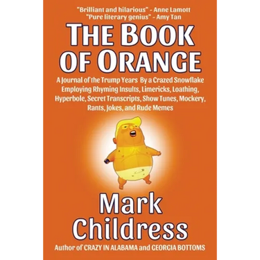 The Book of Orange: A Journal of the Trump Years By a Crazed Snowflake Employing Rhyming Insults, Limericks, Loathing, Hyperbole, Secret Transcripts,