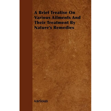 A Brief Treatise on Various Ailments and Their Treatment by Nature's Remedies