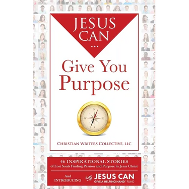 Jesus Can Give You Purpose: 46 Inspirational Stories of Lost Souls Finding Passion and Purpose in Jesus Christ