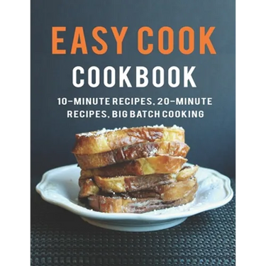 Easy Cook Cookbook: 10- Minute Recipes, 20-Minute Recipes big batch cooking