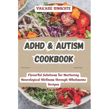 ADHD & Autism Cookbook: Flavorful Solutions for Nurturing Neurological Wellness through Wholesome Recipes