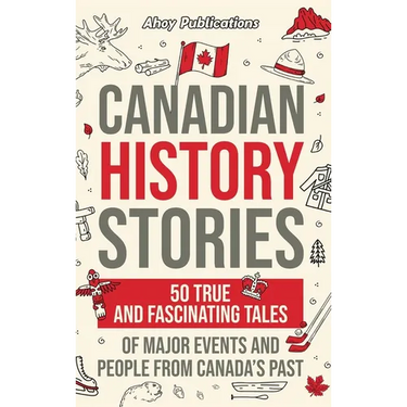 Canadian History Stories: 50 True and Fascinating Tales of Major Events and People from Canada's Past