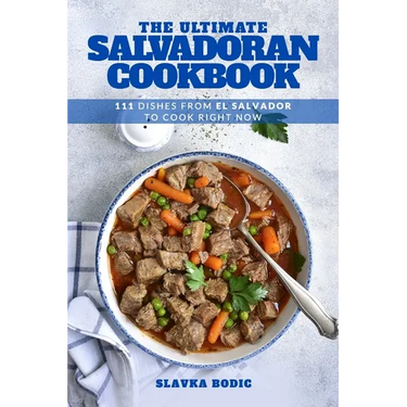 The Ultimate Salvadoran Cookbook: 111 Dishes From El Salvador To Cook Right Now