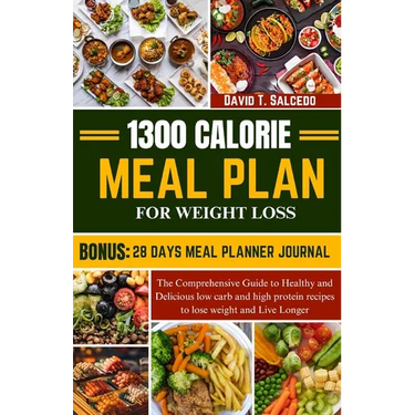 1300 Calorie Meal Plan for Weight Loss: The Comprehensive Guide to Healthy and Delicious low carb and high protein recipes to lose weight and Live Lon
