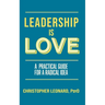 Leadership is Love: A Practical Guide to a Radical Idea
