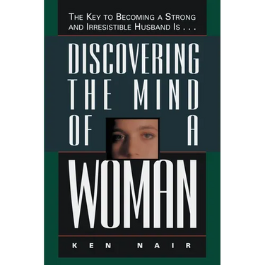 The Discovering the Mind of a Woman: The Key to Becoming a Strong and Irresistable Husband Is...