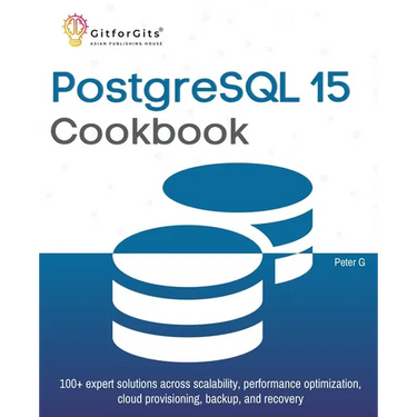 PostgreSQL 15 Cookbook: 100+ expert solutions across scalability, performance optimization, essential commands, cloud provisioning, backup, and recove