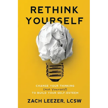 Rethink Yourself: Change Your Thinking (Not Yourself) to Build Your Self-Esteem
