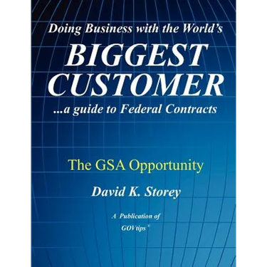 Doing Business with the World's Biggest Customer: The GSA Opportunity: ...a guide to Federal Contracts