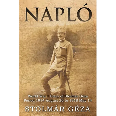 Napló: World War I Diary of Stolmár Géza Period 1914 August 20 to 1918 May 14
