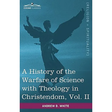 A History of the Warfare of Science with Theology in Christendom, Vol. II (in Two Volumes)