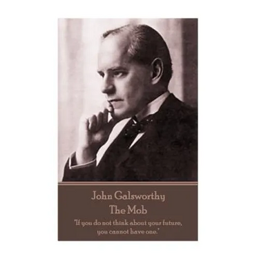 John Galsworthy - The Mob: "If you do not think about your future, you cannot have one."