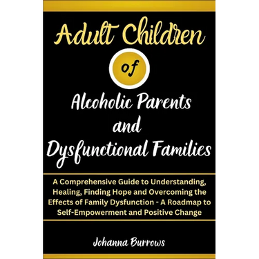 Adult Children of Alcoholic Parents and Dysfunctional Families: A Comprehensive Guide to Understanding, Healing, Finding Hope and Overcoming the Effec