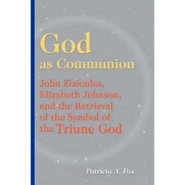 God as Communion: John Zizioulas, Elizabeth Johnson, and the Retrieval of the Symbol of the Triune God