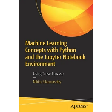 Machine Learning Concepts with Python and the Jupyter Notebook Environment: Using Tensorflow 2.0