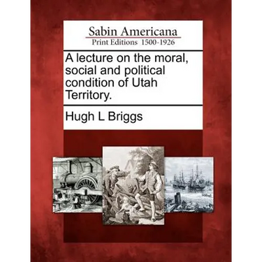 A Lecture on the Moral, Social and Political Condition of Utah Territory.