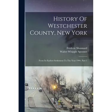 History Of Westchester County, New York: From Its Earliest Settlement To The Year 1900, Part 1
