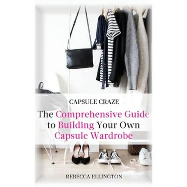 Capsule Craze: The Comprehensive Guide to Building Your Own Capsule Wardrobe