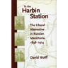 To the Harbin Station: The Liberal Alternative in Russian Manchuria, 1898-1914