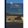 The Annals of San Francisco: Containing a Summary of the History of ... California, and a Complete History of ... Its Great City: To Which Are Adde