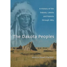 The Dakota Peoples: A History of the Dakota, Lakota and Nakota through 1863