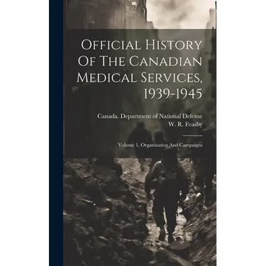Official History Of The Canadian Medical Services, 1939-1945: Volume 1, Organization And Campaigns