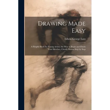 Drawing Made Easy: A Helpful Book for Young Artists; the Way to Begin and Finish Your Sketches, Clearly Shown Step by Step