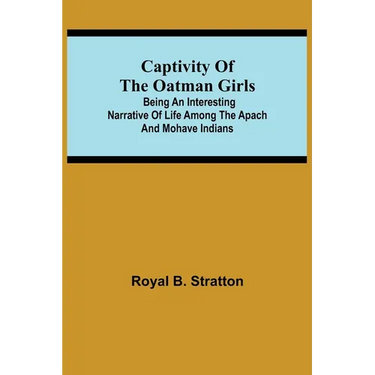 Captivity Of The Oatman Girls; Being An Interesting Narrative Of Life Among The Apach And Mohave Indians