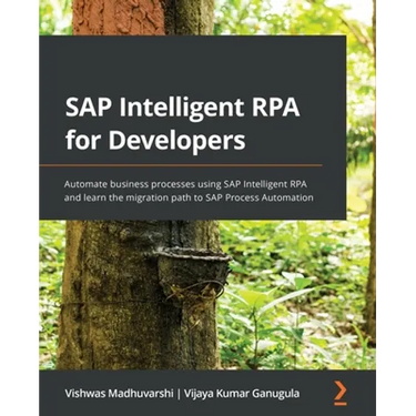 SAP Intelligent RPA for Developers: Automate business processes using SAP Intelligent RPA and learn the migration path to SAP Process Automation