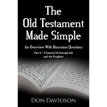 The Old Testament Made Simple: An Overview With Discussion Questions: Part 2 - 2 Samuel 14 Through Job and the Prophets
