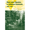 Black Labor Migration in Caribbean Guatemala, 1882-1923