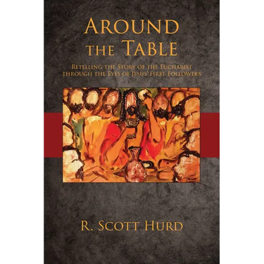 Around the Table: Retelling the Story of the Eucharist Through the Eyes of Jesus' First Followers