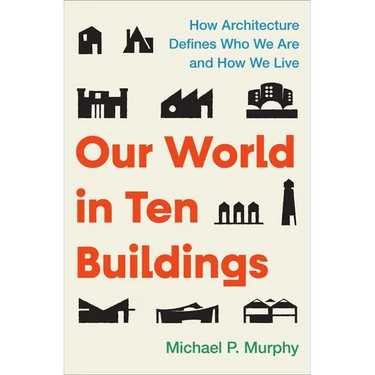 Our World in Ten Buildings: How Architecture Defines Who We Are and How We Live