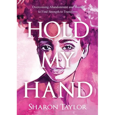 Hold My Hand: Overcoming Abandonment and Shame to Find Strength to Transform