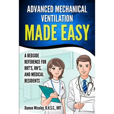 Advanced Mechanical Ventilation Made Easy: A Bedside Reference for RRT's, RN's, and Medical Residents